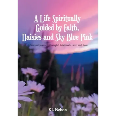 A Life Spiritually Guided by Faith, Daisies and Sky Blue Pink: A Personal Journey Through Childhood, Love, and Loss