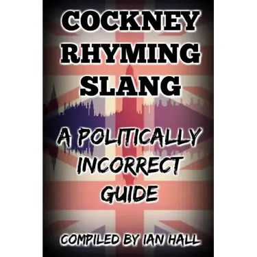 Cockney Rhyming Slang: A Politically Incorrect Guide