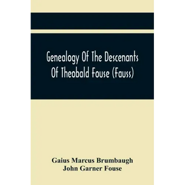 Genealogy Of The Descenants Of Theobald Fouse (Fauss) Including Many Other Connected Families