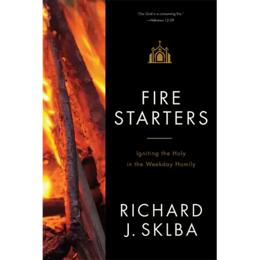 Fire Starters: Igniting the Holy in the Weekday Homily