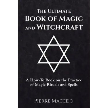 The Ultimate Book of Magic and Witchcraft: A How-To Book on the Practice of Magic Rituals and Spells