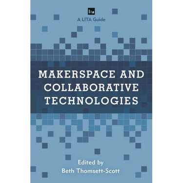 Makerspace and Collaborative Technologies: A Lita Guide