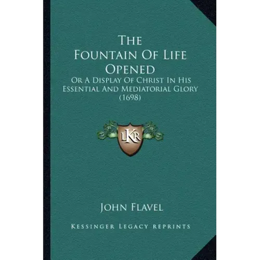 The Fountain Of Life Opened: Or A Display Of Christ In His Essential And Mediatorial Glory (1698)