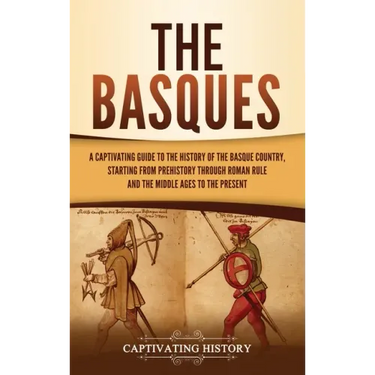 The Basques: A Captivating Guide to the History of the Basque Country, Starting from Prehistory through Roman Rule and the Middle Ages to the Present