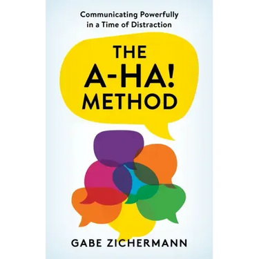 The A-Ha! Method: Communicating Powerfully in a Time of Distraction