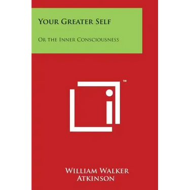 Your Greater Self: Or the Inner Consciousness