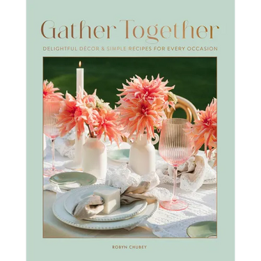 Gather Together: Delightful Décor and Simple Recipes for Every Occasion