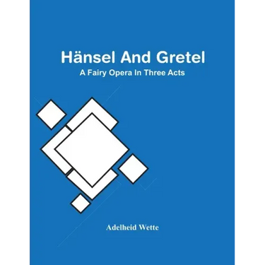 Hänsel And Gretel; A Fairy Opera In Three Acts