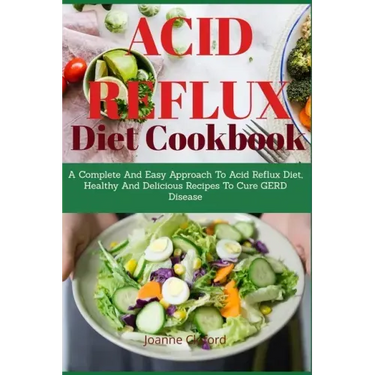 Acid Refux Diet Cookbook: A Complete And Easy Approach To Acid Reflux Diet, Healthy And Delicious Recipes To Cure GERD Disease