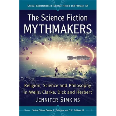 The Science Fiction Mythmakers: Religion, Science and Philosophy in Wells, Clarke, Dick and Herbert