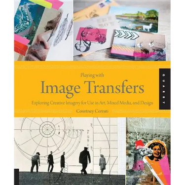 Playing with Image Transfers: Exploring Creative Imagery for Use in Art, Mixed Media, and Design