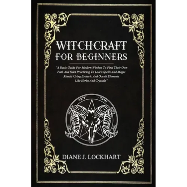 Witchcraft for Beginners: A Basic Guide For Modern Witches To Find Their Own Path And Start Practicing To Learn Spells And Magic Rituals Using E