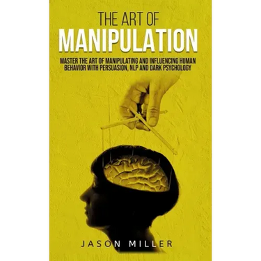The Art of Manipulation: Master the Art of Manipulating and Influencing Human Behavior with Persuasion, NLP, and Dark Psychology