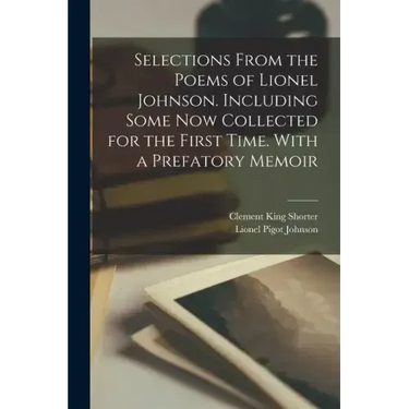 Selections From the Poems of Lionel Johnson. Including Some now Collected for the First Time. With a Prefatory Memoir