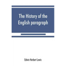 The history of the English paragraph: A Dissertation presented to the faculty of arts literature, and science, of the University of Chicago, in Candid