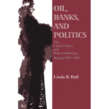 Oil, Banks, and Politics: The United States and Postrevolutionary Mexico, 1917-1924
