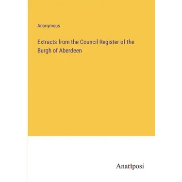 Extracts from the Council Register of the Burgh of Aberdeen