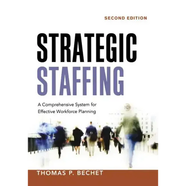 Strategic Staffing: A Comprehensive System for Effective Workforce Planning
