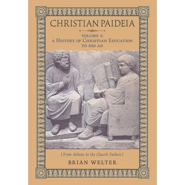 Christian Paideia (Vol. I): A History of Christian Education to 500 AD (From Athens to the Church Fathers)