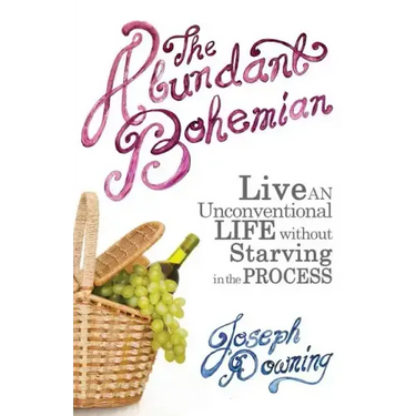 The Abundant Bohemian: How To Live An Unconventional Life Without Starving in the Process