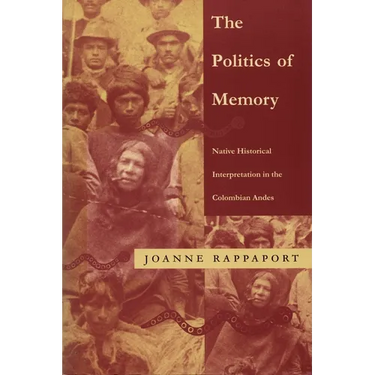 The Politics of Memory: Native Historical Interpretation in the Colombian Andes