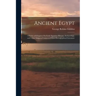Ancient Egypt: A Series of Chapters On Early Egyptian History, Archaeology, and Other Subjects Connected With Hieroglyphical Literatu