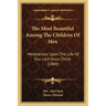 The Most Beautiful Among The Children Of Men: Meditations Upon The Life Of Our Lord Jesus Christ (1884)