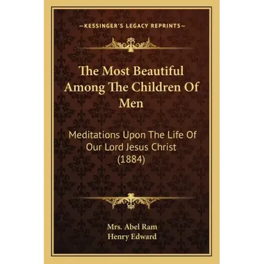 The Most Beautiful Among The Children Of Men: Meditations Upon The Life Of Our Lord Jesus Christ (1884)