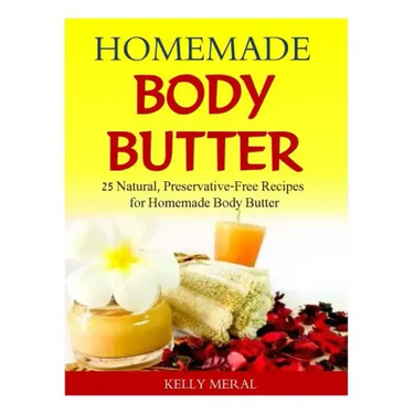 Homemade Body Butter: 25 Natural, Preservative-Free Recipes for Homemade Body Butter