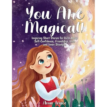 You Are Magical!: Inspiring Short Stories for Girls About Self-Confidence, Friendship, Love and Inner Strength