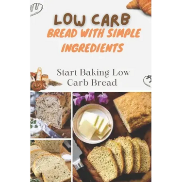 Low Carb Bread With Simple Ingredients: Start Baking Low Carb Bread: Quick Almond Flour Bread