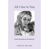 All I See Is You: Poetry & Proses for a Mothers Heart