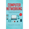 Computer Networking: The Complete Beginner's Guide to Learning the Basics of Network Security, Computer Architecture, Wireless Technology and Communic