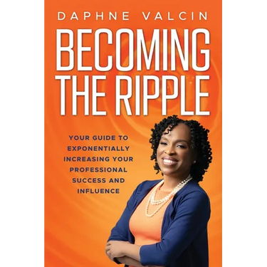 Becoming the Ripple: Your Guide To Exponentially Increasing Your Professional Success and Influence