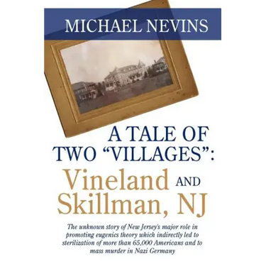 A Tale of Two "Villages": VINELAND AND SKILLMAN, NJ: The unknown story of New Jersey's major role in promoting eugenics theory which indirectly