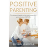 Positive Parenting: The Essential Guide To The Most Important Years of Your Child's Life
