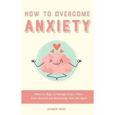 How to Overcome Anxiety: Effective Ways to Manage Stress, Fears, Panic Attacks and Reclaiming Your Life Again