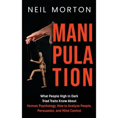 Manipulation: What People High in Dark Triad Traits Know About Human Psychology, How to Analyze People, Persuasion, and Mind Control