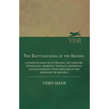 The Encyclopaedia of the Kennel - A Complete Manual of the Dog, Its Varieties, Physiology, Breeding, Training, Exhibition and Management, with Article