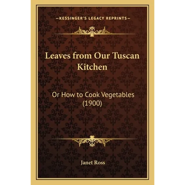 Leaves from Our Tuscan Kitchen: Or How to Cook Vegetables (1900)