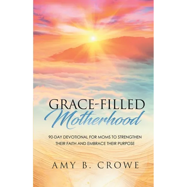 Grace-Filled Motherhood: 90-Day Devotional for Moms to Strengthen Their Faith and Embrace Their Purpose
