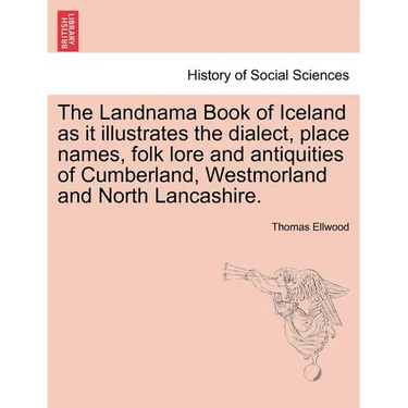 The Landnama Book of Iceland as It Illustrates the Dialect, Place Names, Folk Lore and Antiquities of Cumberland, Westmorland and North Lancashire.