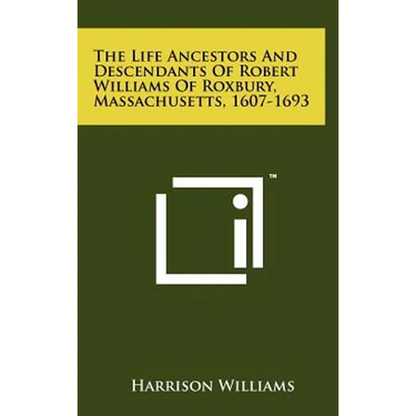 The Life Ancestors And Descendants Of Robert Williams Of Roxbury, Massachusetts, 1607-1693