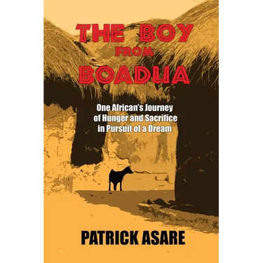 The Boy from Boadua: One African's Journey of Hunger and Sacrifice in Pursuit of a Dream