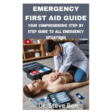 Emergency First Aid Guide: Your Comprehensive Step by Step Guide to All Emergency Situations