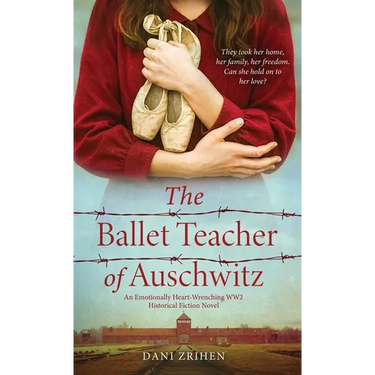 The Ballet Teacher of Auschwitz: An Emotionally Heart-Wrenching WW2 Historical Fiction Novel