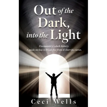 Out of the Dark, into the Light: Freemasonry's dark history. A guide on how to break free from it's horrific curses.