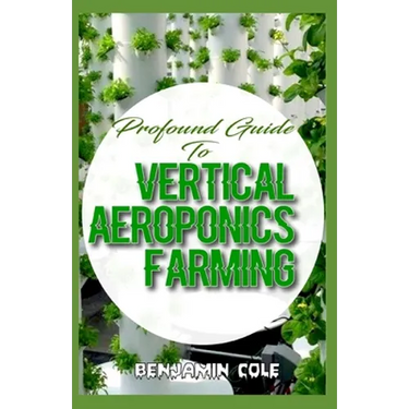 Profound Guide To Vertical Aeroponics Farming: Comprehensive Manual on How to run a vertical garden successfully!