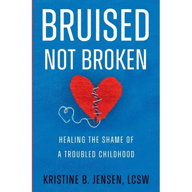 Bruised Not Broken: Healing the Shame of a Troubled Childhood