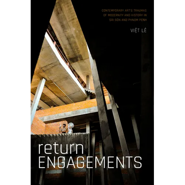 Return Engagements: Contemporary Art's Traumas of Modernity and History in Sài Gòn and Phnom Penh
